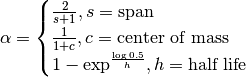 \alpha =
 \begin{cases}
     \frac{2}{s + 1}, s = \text{span}\\
     \frac{1}{1 + c}, c = \text{center of mass}\\
     1 - \exp^{\frac{\log 0.5}{h}}, h = \text{half life}
 \end{cases}