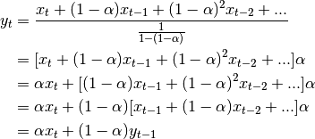 y_t &= \frac{x_t + (1 - \alpha)x_{t-1} + (1 - \alpha)^2 x_{t-2} + ...}
{\frac{1}{1 - (1 - \alpha)}}\\
&= [x_t + (1 - \alpha)x_{t-1} + (1 - \alpha)^2 x_{t-2} + ...] \alpha \\
&= \alpha x_t + [(1-\alpha)x_{t-1} + (1 - \alpha)^2 x_{t-2} + ...]\alpha \\
&= \alpha x_t + (1 - \alpha)[x_{t-1} + (1 - \alpha) x_{t-2} + ...]\alpha\\
&= \alpha x_t + (1 - \alpha) y_{t-1}